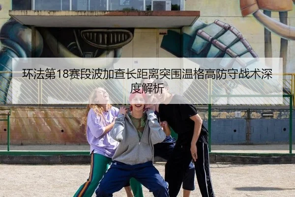 环法第18赛段波加查长距离突围温格高防守战术深度解析