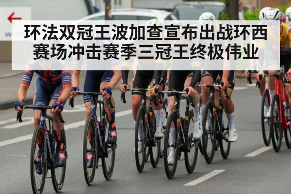 环法双冠王波加查宣布出战环西赛场冲击赛季三冠王终极伟业