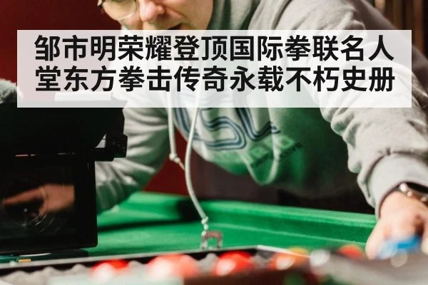 邹市明荣耀登顶国际拳联名人堂东方拳击传奇永载不朽史册