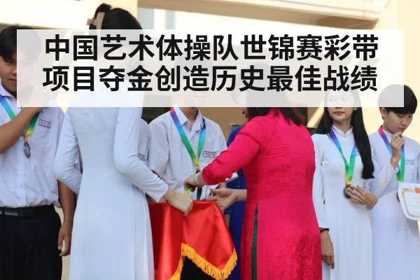 中国艺术体操队世锦赛彩带项目夺金创造历史最佳战绩