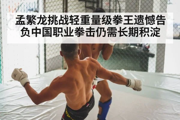 孟繁龙挑战轻重量级拳王遗憾告负中国职业拳击仍需长期积淀