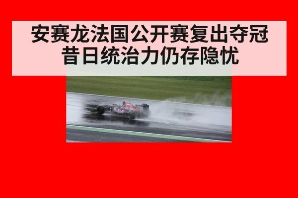 安赛龙法国公开赛复出夺冠昔日统治力仍存隐忧